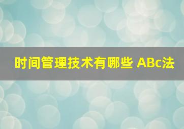 时间管理技术有哪些 ABc法